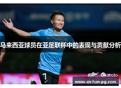 马来西亚球员在亚足联杯中的表现与贡献分析 马来西亚球员在亚足联杯中的表现与贡献分析