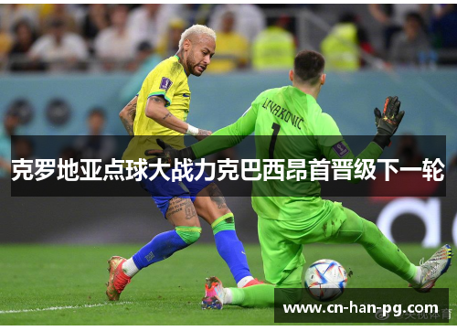 克罗地亚点球大战力克巴西昂首晋级下一轮 克罗地亚点球大战力克巴西昂首晋级下一轮
