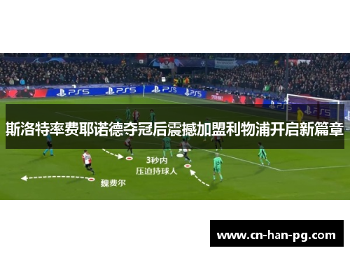 斯洛特率费耶诺德夺冠后震撼加盟利物浦开启新篇章 斯洛特率费耶诺德夺冠后震撼加盟利物浦开启新篇章