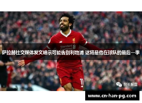 萨拉赫社交媒体发文暗示可能告别利物浦 这将是他在球队的最后一季 萨拉赫社交媒体发文暗示可能告别利物浦 这将是他在球队的最后一季