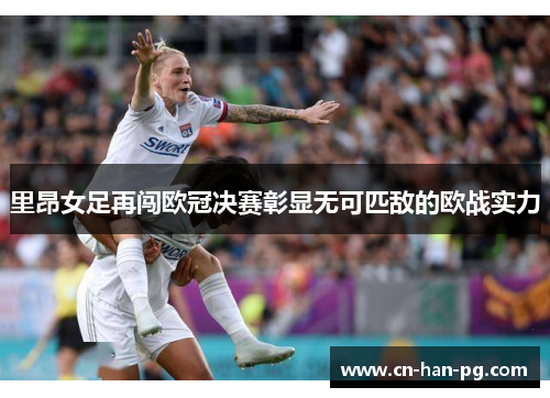 里昂女足再闯欧冠决赛彰显无可匹敌的欧战实力 里昂女足再闯欧冠决赛彰显无可匹敌的欧战实力