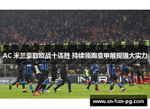 AC 米兰豪取欧战十连胜 持续领跑意甲展现强大实力 AC 米兰豪取欧战十连胜 持续领跑意甲展现强大实力