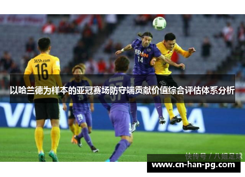 以哈兰德为样本的亚冠赛场防守端贡献价值综合评估体系分析 以哈兰德为样本的亚冠赛场防守端贡献价值综合评估体系分析